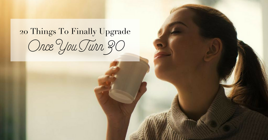 20 Things To Finally Upgrade Once You Turn 30