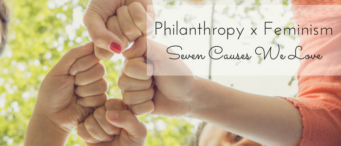 Philanthropy and Feminism: 7 Causes We Love